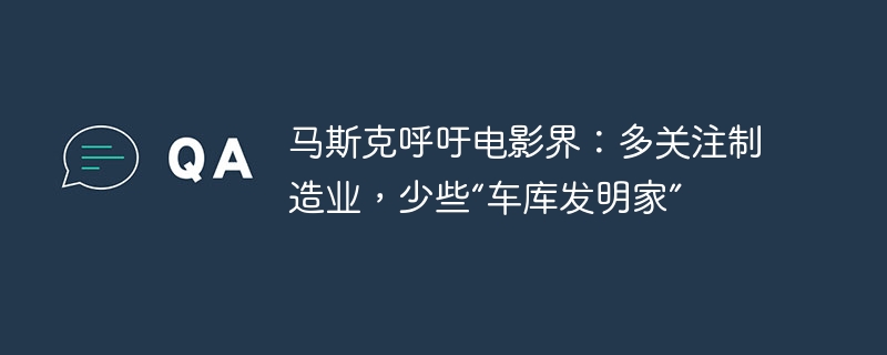 马斯克呼吁电影界:多关注制造业,少些“车库发明家”