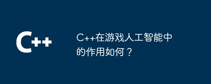 C++在游戏人工智能中的作用如何?