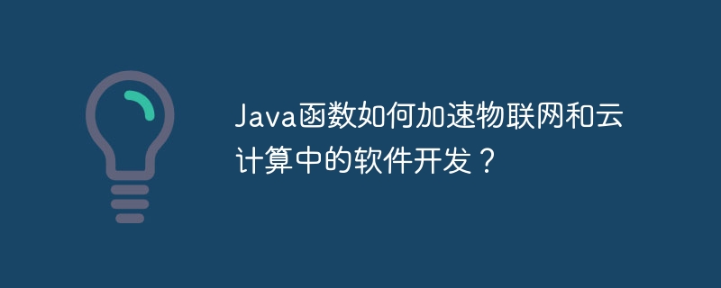 Java函数如何加速物联网和云计算中的软件开发?