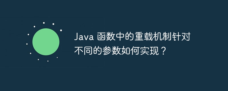 Java 函数中的重载机制针对不同的参数如何实现?