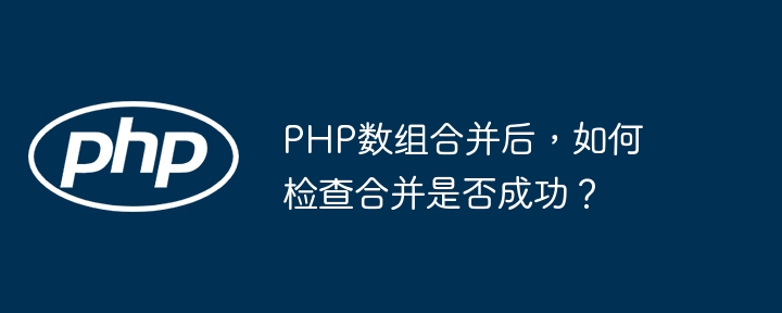 PHP数组合并后,如何检查合并是否成功?