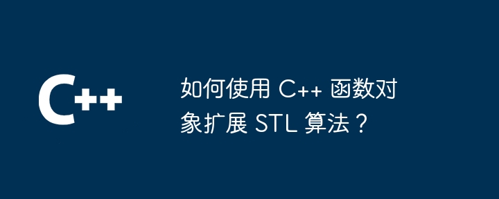 如何使用 C++ 函数对象扩展 STL 算法?