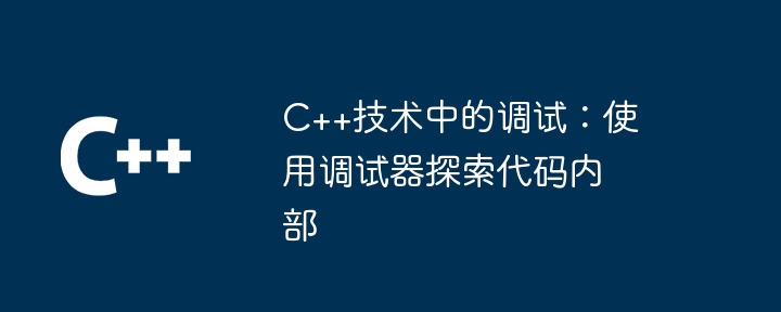 C++技术中的调试:使用调试器探索代码内部