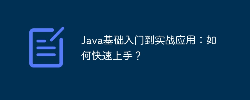 Java基础入门到实战应用:如何快速上手?