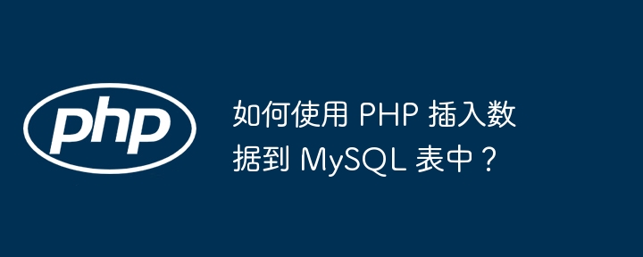 如何使用 PHP 插入数据到 MySQL 表中?