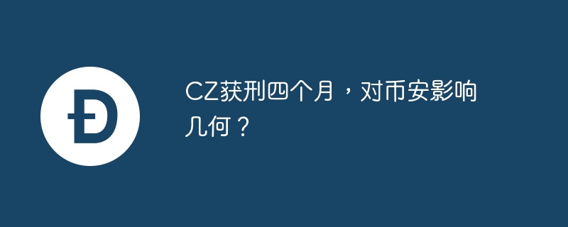 CZ获刑四个月，对币安影响几何？