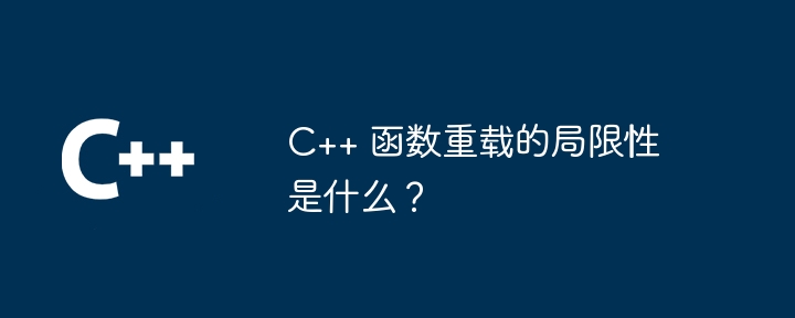 C++ 函数重载的局限性是什么?