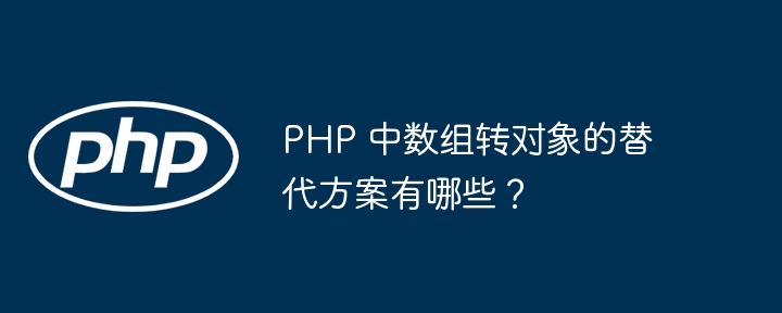 PHP 中数组转对象的替代方案有哪些?