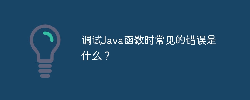 调试Java函数时常见的错误是什么?