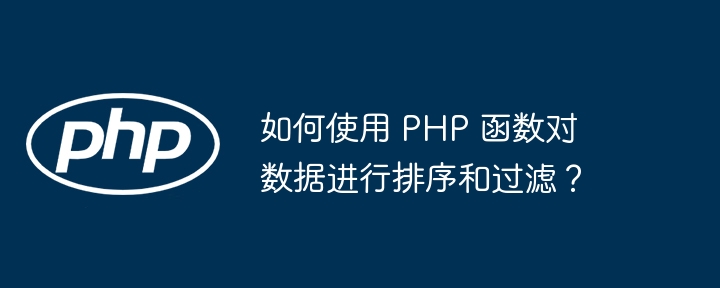 如何使用 PHP 函数对数据进行排序和过滤?