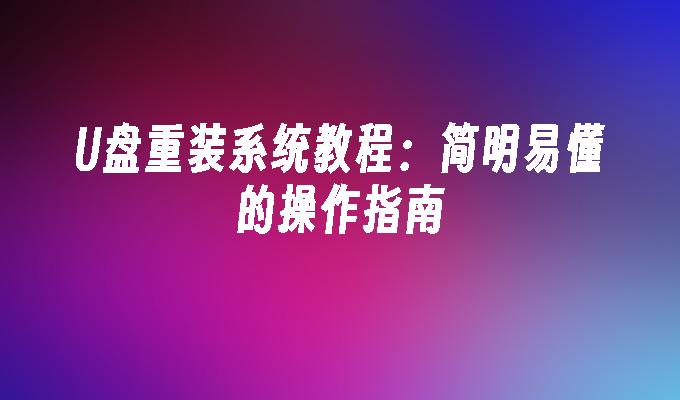 U盘重装系统教程：简明易懂的操作指南