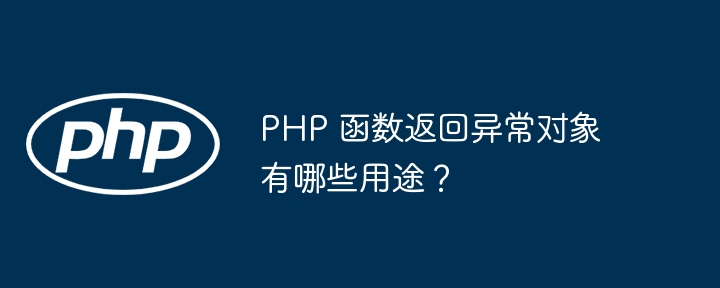 PHP 函数返回异常对象有哪些用途?