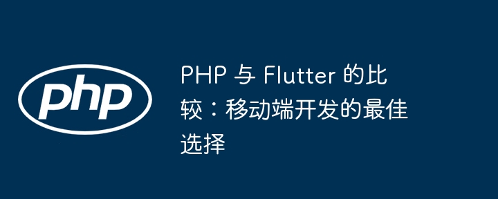 PHP 与 Flutter 的比较:移动端开发的最佳选择