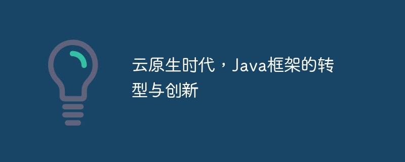 云原生时代,Java框架的转型与创新