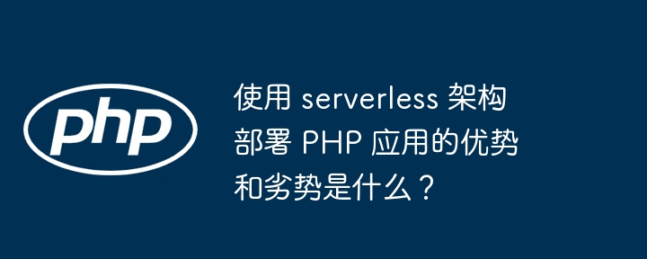 使用 serverless 架构部署 PHP 应用的优势和劣势是什么?