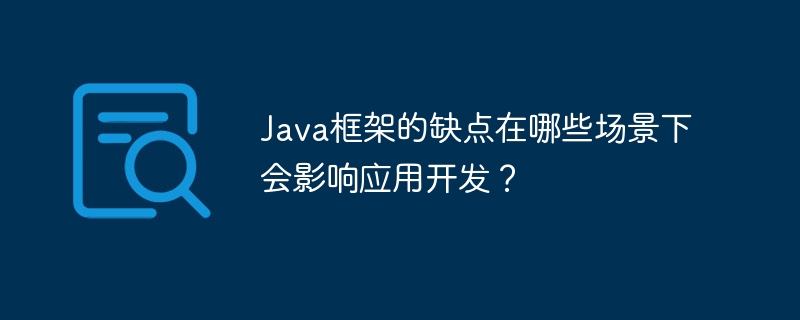 Java框架的缺点在哪些场景下会影响应用开发?