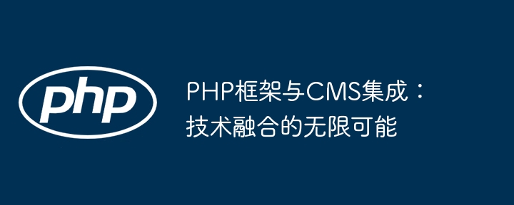 PHP框架与CMS集成:技术融合的无限可能
