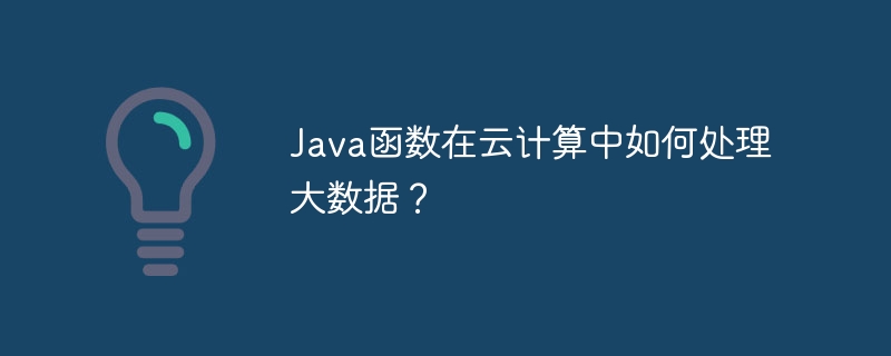 Java函数在云计算中如何处理大数据?