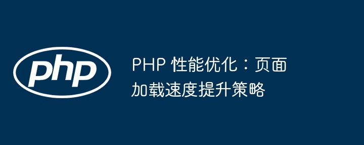 PHP 性能优化:页面加载速度提升策略