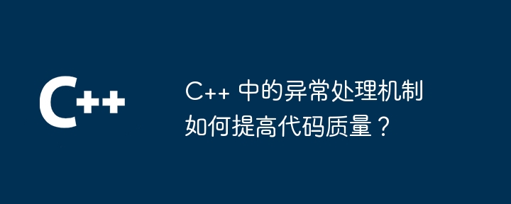 C++ 中的异常处理机制如何提高代码质量?