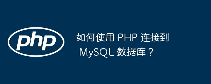 如何使用 PHP 连接到 MySQL 数据库?