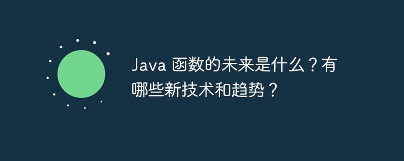Java 函数的未来是什么?有哪些新技术和趋势?