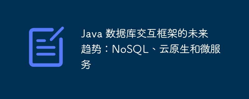 Java 数据库交互框架的未来趋势:NoSQL、云原生和微服务