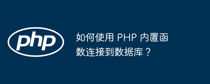 如何使用 PHP 内置函数连接到数据库?