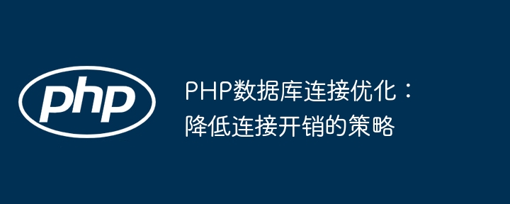 PHP数据库连接优化:降低连接开销的策略