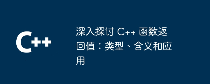 深入探讨 C++ 函数返回值:类型、含义和应用
