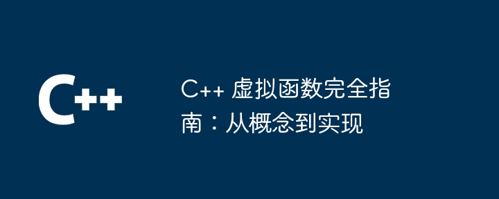 C++ 虚拟函数完全指南:从概念到实现