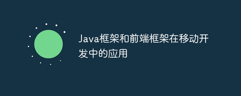 Java框架和前端框架在移动开发中的应用