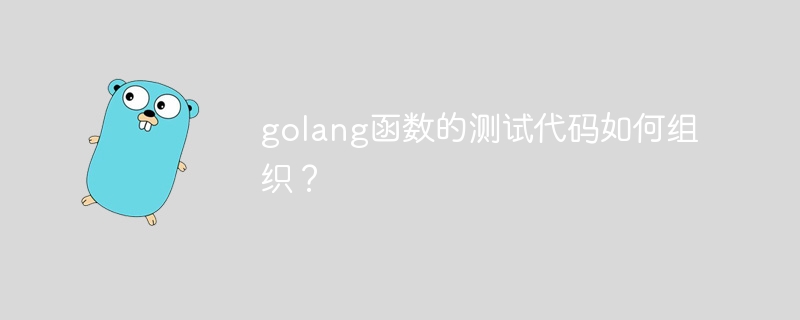 golang函数的测试代码如何组织?
