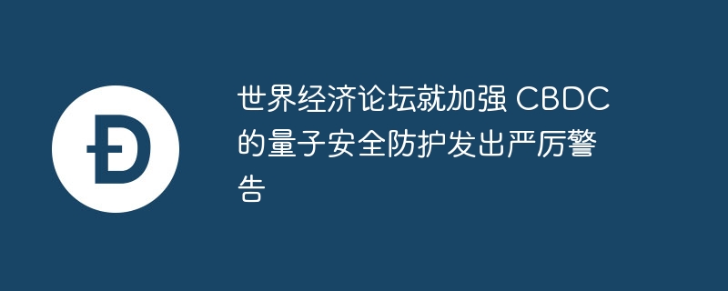 世界经济论坛就加强 CBDC 的量子安全防护发出严厉警告