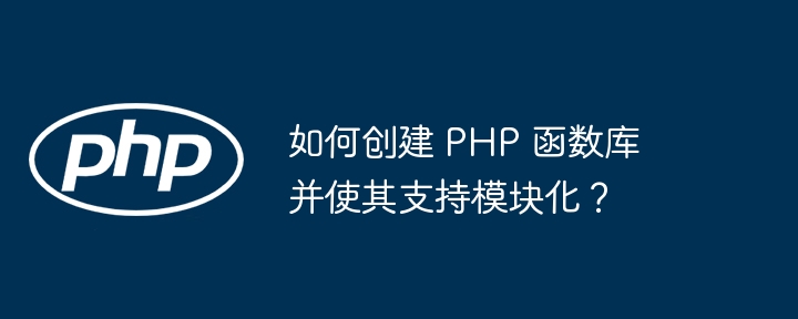 如何创建 PHP 函数库并使其支持模块化?