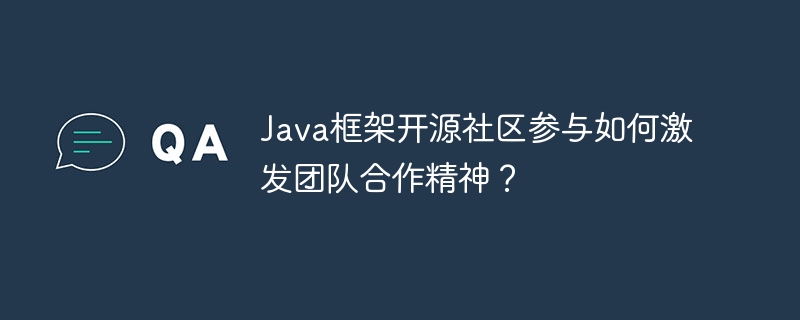 Java框架开源社区参与如何激发团队合作精神?