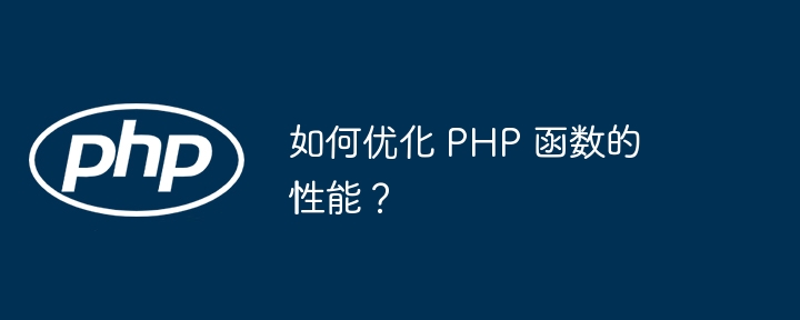 如何优化 PHP 函数的性能?