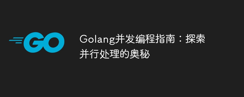 Golang并发编程指南:探索并行处理的奥秘