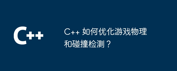 C++ 如何优化游戏物理和碰撞检测?