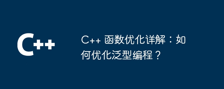 C++ 函数优化详解:如何优化泛型编程?