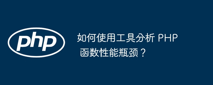 如何使用工具分析 PHP 函数性能瓶颈?