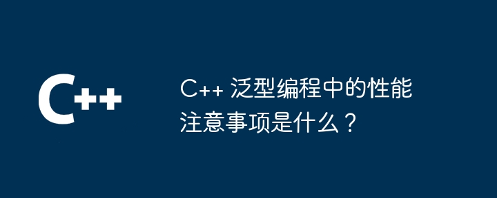 C++ 泛型编程中的性能注意事项是什么?