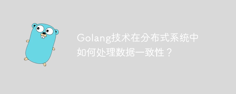 Golang技术在分布式系统中如何处理数据一致性?