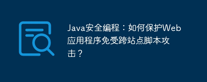 Java安全编程:如何保护Web应用程序免受跨站点脚本攻击?