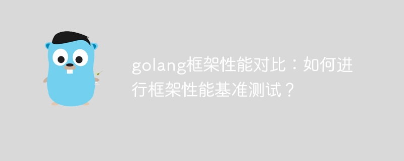 golang框架性能对比:如何进行框架性能基准测试?