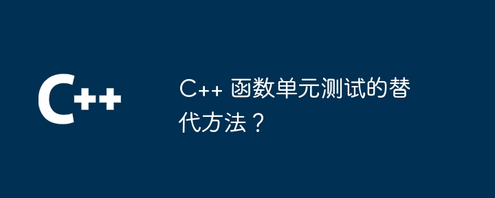 C++ 函数单元测试的替代方法?