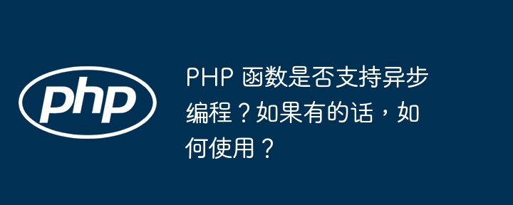 PHP 函数是否支持异步编程?如果有的话,如何使用?