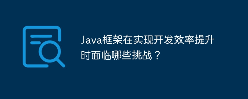 Java框架在实现开发效率提升时面临哪些挑战?