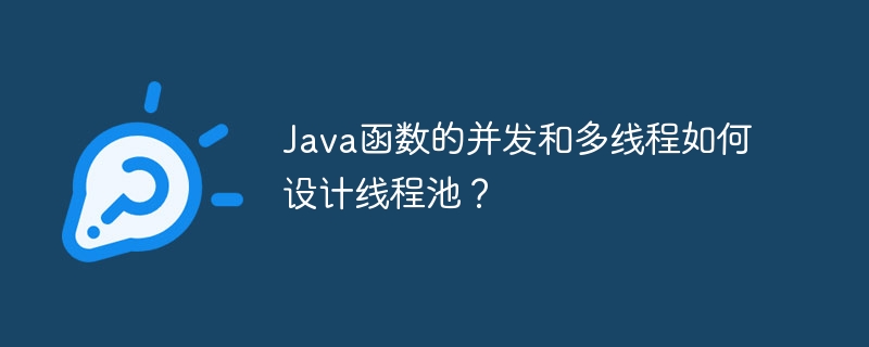 Java函数的并发和多线程如何设计线程池?