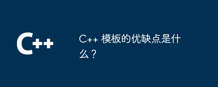 C++ 模板的优缺点是什么?